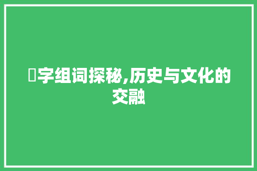 燯字组词探秘,历史与文化的交融