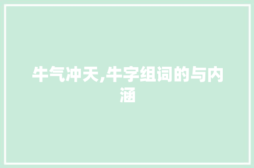 牛气冲天,牛字组词的与内涵