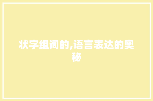 状字组词的,语言表达的奥秘