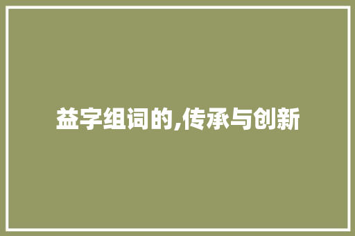 益字组词的,传承与创新
