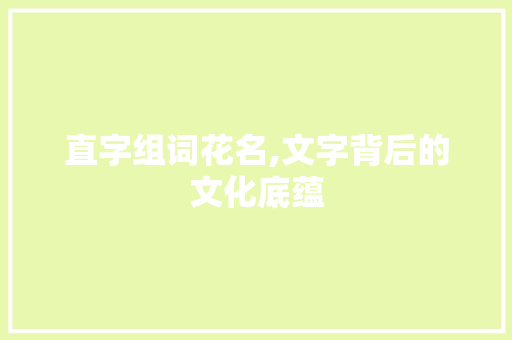 直字组词花名,文字背后的文化底蕴