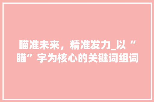 瞄准未来，精准发力_以“瞄”字为核心的关键词组词分析与应用