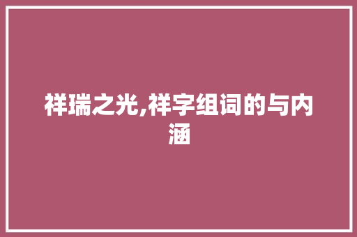 祥瑞之光,祥字组词的与内涵