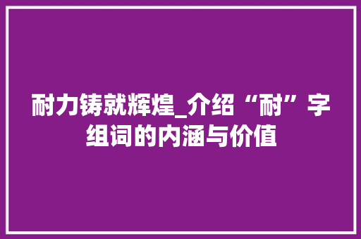 耐力铸就辉煌_介绍“耐”字组词的内涵与价值