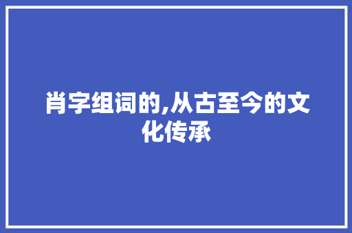 肖字组词的,从古至今的文化传承