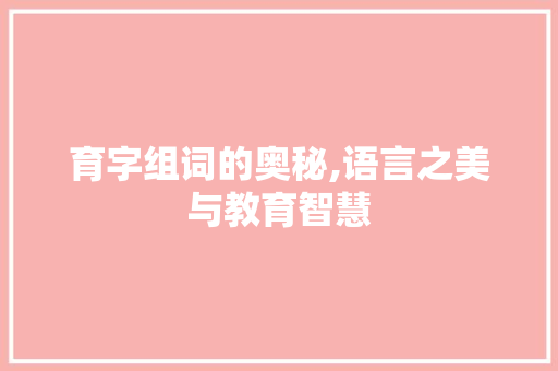 育字组词的奥秘,语言之美与教育智慧