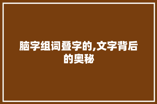 脑字组词叠字的,文字背后的奥秘