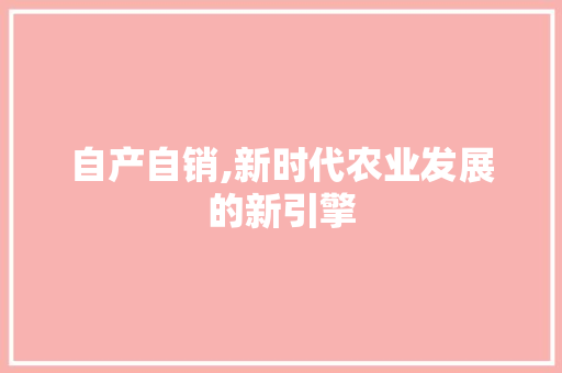 自产自销,新时代农业发展的新引擎