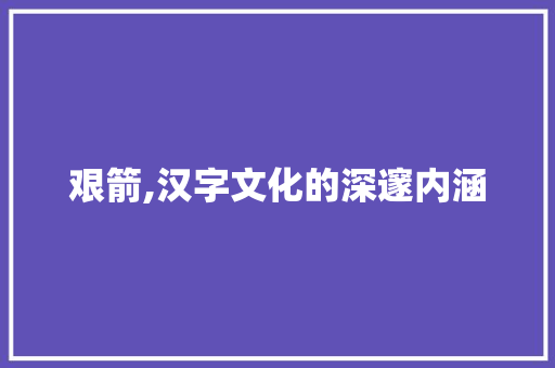 艰箭,汉字文化的深邃内涵