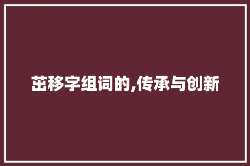 茁移字组词的,传承与创新