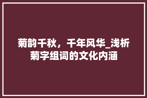 菊韵千秋，千年风华_浅析菊字组词的文化内涵