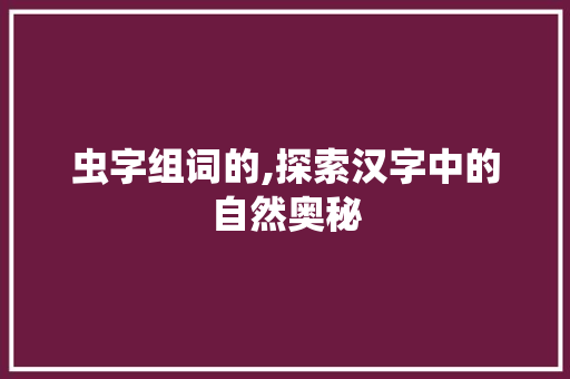 虫字组词的,探索汉字中的自然奥秘