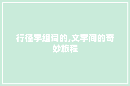行径字组词的,文字间的奇妙旅程