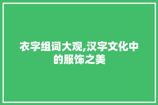 衣字组词大观,汉字文化中的服饰之美