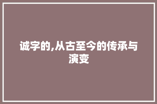 诚字的,从古至今的传承与演变