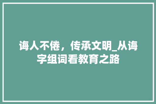 诲人不倦，传承文明_从诲字组词看教育之路