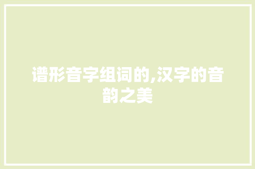 谱形音字组词的,汉字的音韵之美