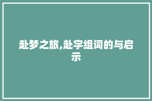 赴梦之旅,赴字组词的与启示