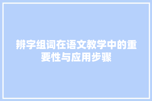 辨字组词在语文教学中的重要性与应用步骤