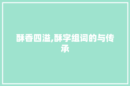酥香四溢,酥字组词的与传承