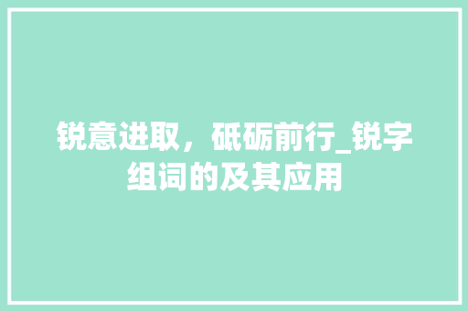 锐意进取，砥砺前行_锐字组词的及其应用