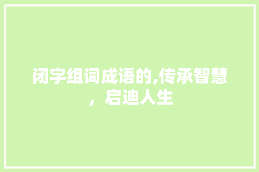 闭字组词成语的,传承智慧，启迪人生