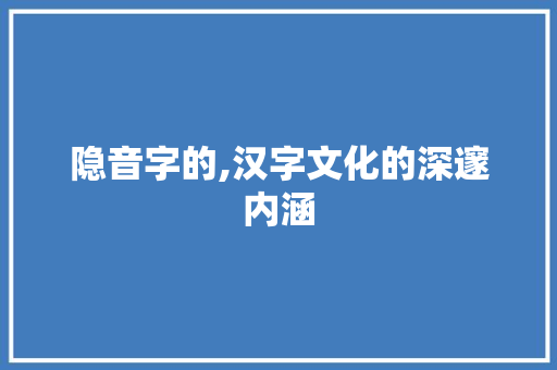 隐音字的,汉字文化的深邃内涵