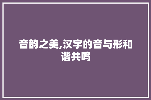 音韵之美,汉字的音与形和谐共鸣