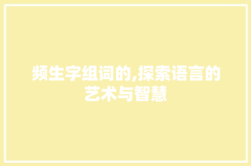 频生字组词的,探索语言的艺术与智慧