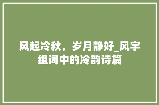 风起冷秋，岁月静好_风字组词中的冷韵诗篇