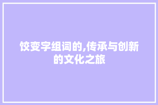 饺变字组词的,传承与创新的文化之旅