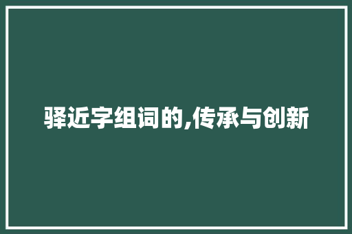 驿近字组词的,传承与创新