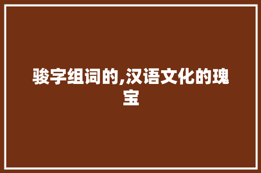 骏字组词的,汉语文化的瑰宝