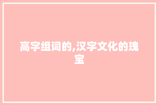 高字组词的,汉字文化的瑰宝