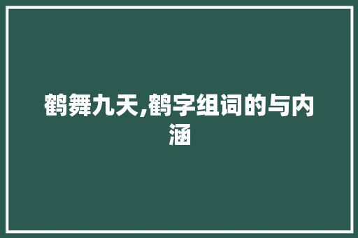 鹤舞九天,鹤字组词的与内涵