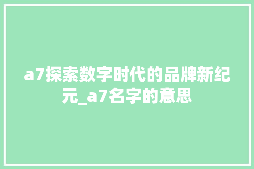a7探索数字时代的品牌新纪元_a7名字的意思