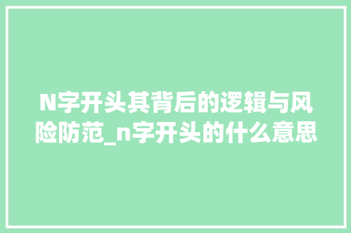 N字开头其背后的逻辑与风险防范_n字开头的什么意思是什么意思
