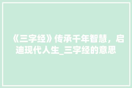 《三字经》传承千年智慧，启迪现代人生_三字经的意思和启发