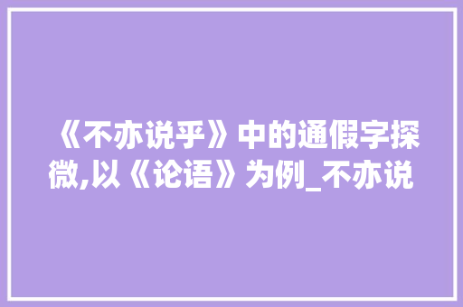 《不亦说乎》中的通假字探微,以《论语》为例_不亦说乎中通假字的意思
