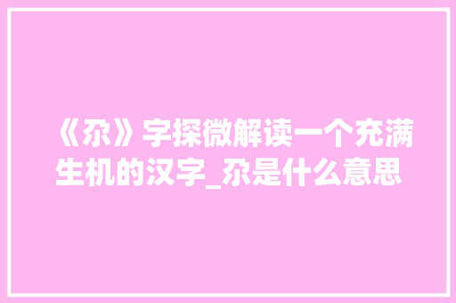 《尕》字探微解读一个充满生机的汉字_尕是什么意思朵很像的字