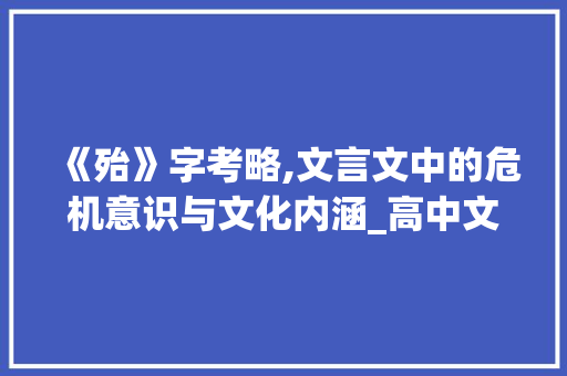 《殆》字考略,文言文中的危机意识与文化内涵_高中文言文中殆字的意思 演讲稿