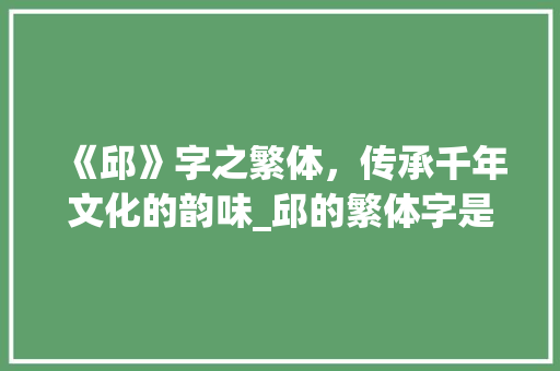 《邱》字之繁体，传承千年文化的韵味_邱的繁体字是什么意思