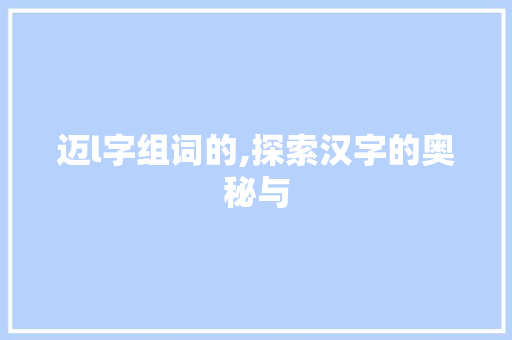 迈l字组词的,探索汉字的奥秘与
