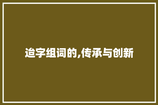 迨字组词的,传承与创新