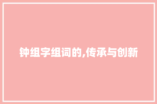 钟组字组词的,传承与创新