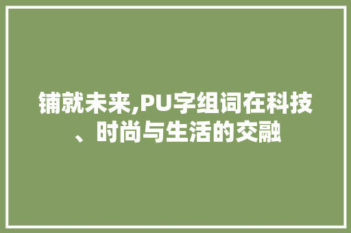 铺就未来,PU字组词在科技、时尚与生活的交融