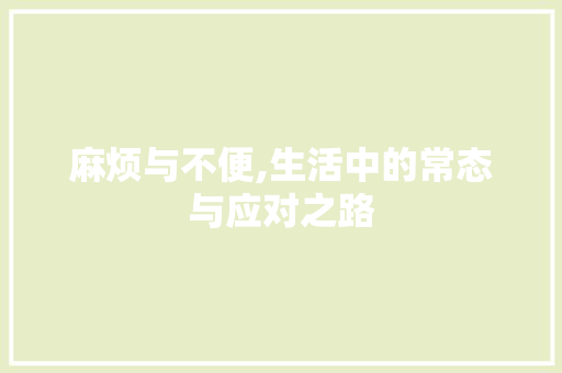麻烦与不便,生活中的常态与应对之路