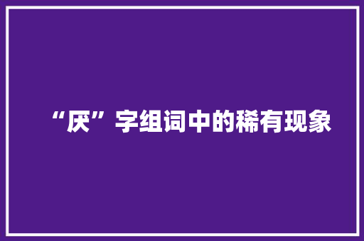 “厌”字组词中的稀有现象