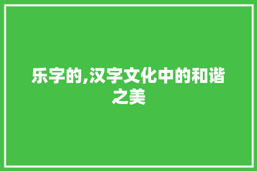 乐字的,汉字文化中的和谐之美