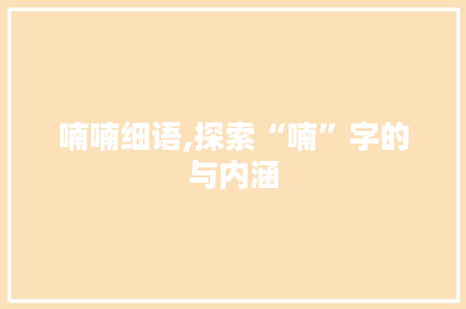 喃喃细语,探索“喃”字的与内涵